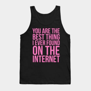 You Are The Best Thing I Ever Found On The Internet Tank Top